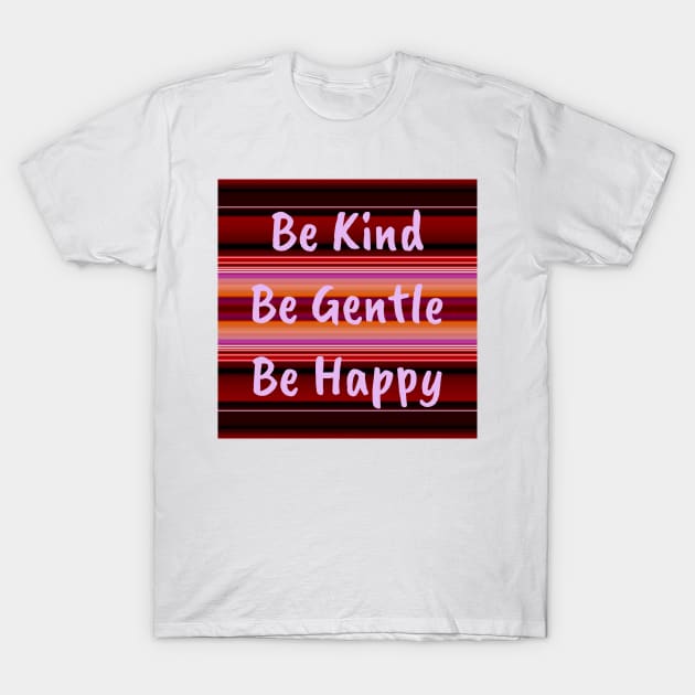 Be Kind Be Gentle Be Happy T-Shirt by DANAROPER